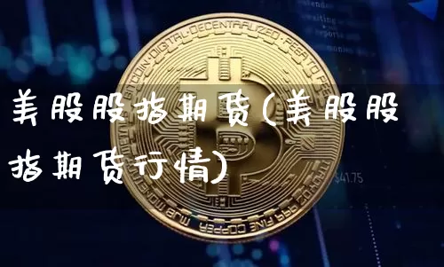 美股股指期货(美股股指期货行情)_https://www.erdeww.com_期货知识_第1张