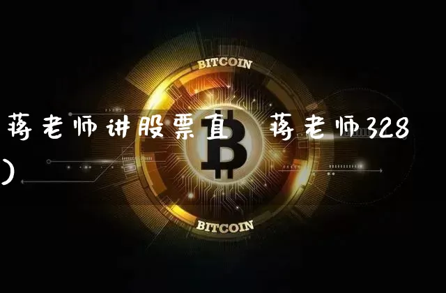 蒋老师讲股票直撿蒋老师328)_https://www.erdeww.com_期货资讯_第1张