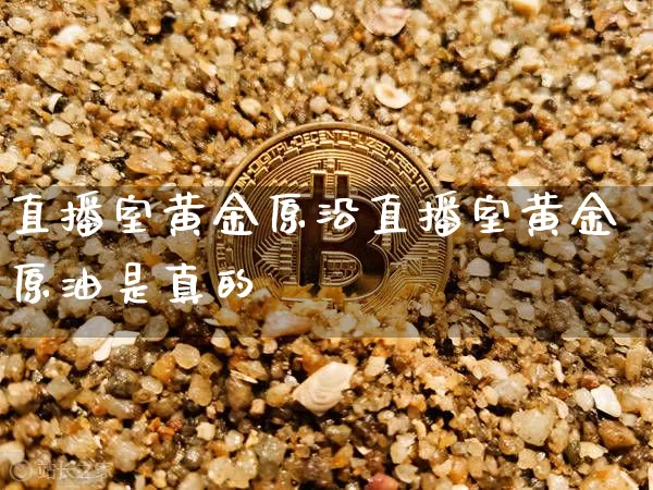 直播室黄金原沿直播室黄金原油是真的吿_https://www.erdeww.com_期货_第1张