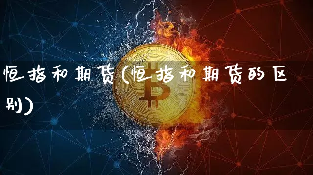 恒指和期货(恒指和期货的区别)_https://www.erdeww.com_期货资讯_第1张