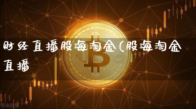 财经直播股海淘金(股海淘金直播闿_https://www.erdeww.com_期货资讯_第1张