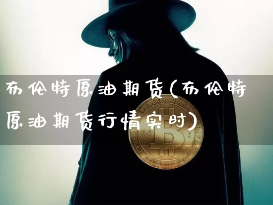 布伦特原油期货(布伦特原油期货行情实时)_https://www.erdeww.com_期货走势_第1张