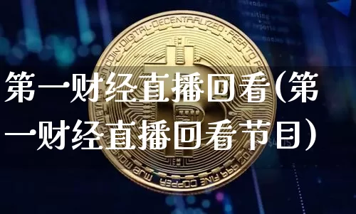 第一财经直播回看(第一财经直播回看节目)_https://www.erdeww.com_期货_第1张