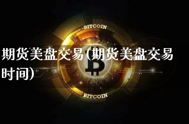 期货美盘交易(期货美盘交易时间)_https://www.erdeww.com_期货走势_第1张