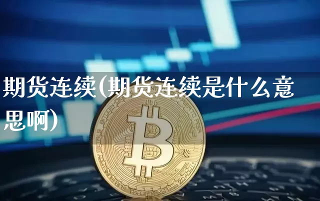 期货连续(期货连续是什么意思啊)_https://www.erdeww.com_期货知识_第1张