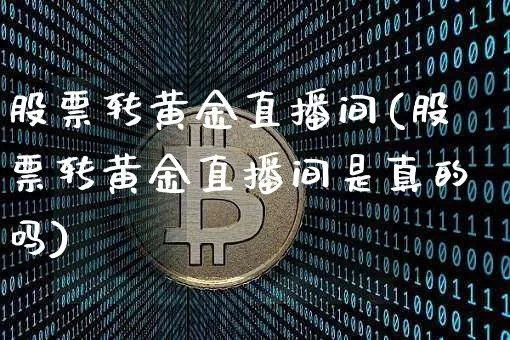 股票转黄金直播间(股票转黄金直播间是真的吗)_https://www.erdeww.com_期货行情_第1张