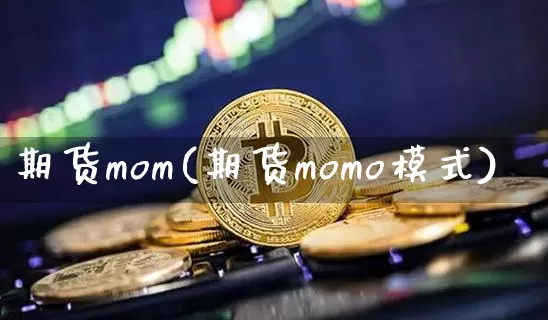 期货mom(期货momo模式)_https://www.erdeww.com_期货资讯_第1张