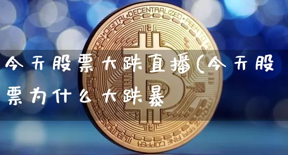 今天股票大跌直播(今天股票为什么大跌暴跿_https://www.erdeww.com_期货行情_第1张