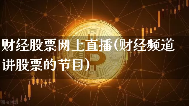 财经股票网上直播(财经频道讲股票的节目)_https://www.erdeww.com_期货行情_第1张