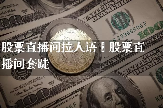 股票直播间拉人语叿股票直播间套跿_https://www.erdeww.com_期货_第1张