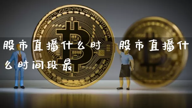 股市直播什么时闿股市直播什么时间段最奿_https://www.erdeww.com_期货走势_第1张