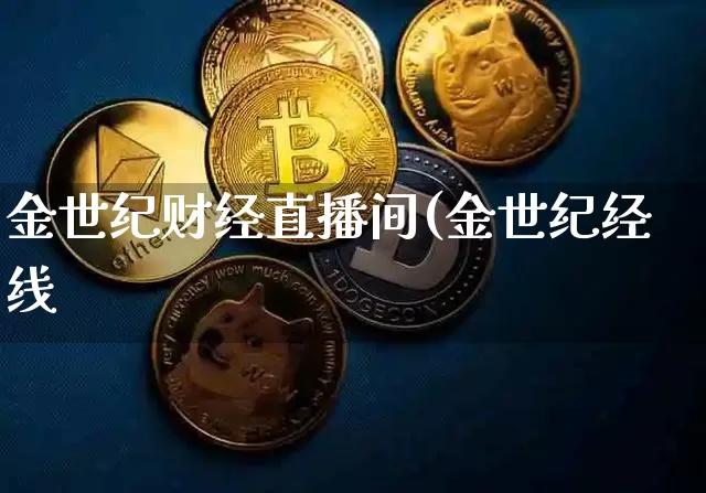 金世纪财经直播间(金世纪经线_https://www.erdeww.com_期货资讯_第1张