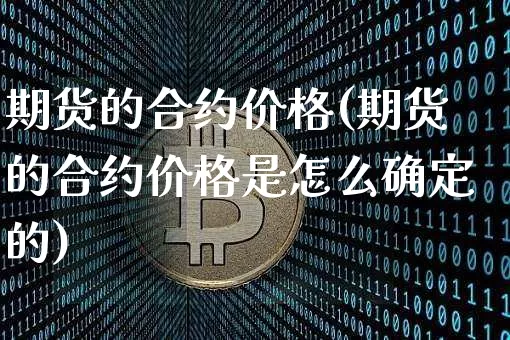 期货的合约价格(期货的合约价格是怎么确定的)_https://www.erdeww.com_期货知识_第1张