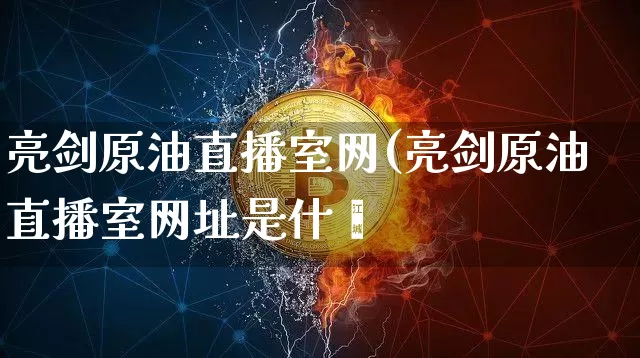 亮剑原油直播室网(亮剑原油直播室网址是什乿_https://www.erdeww.com_期货_第1张