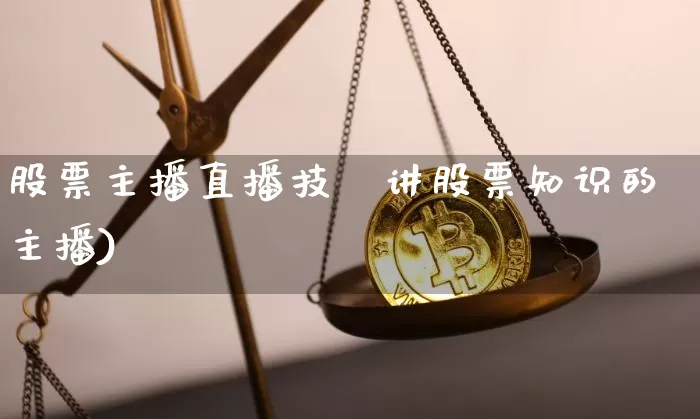 股票主播直播技巿讲股票知识的主播)_https://www.erdeww.com_期货行情_第1张