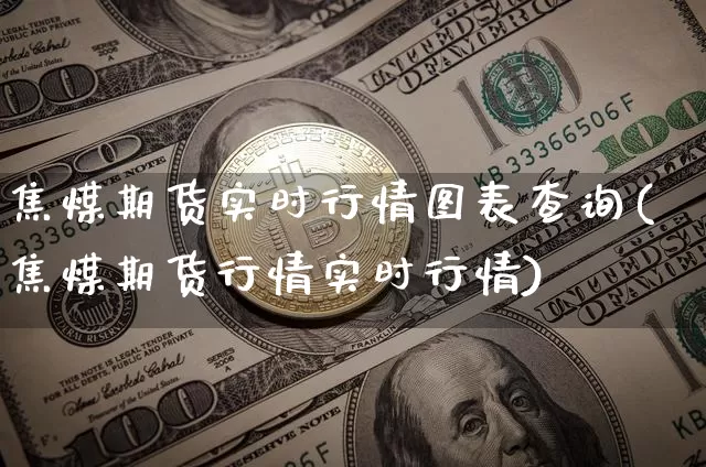 焦煤期货实时行情图表查询(焦煤期货行情实时行情)_https://www.erdeww.com_期货资讯_第1张