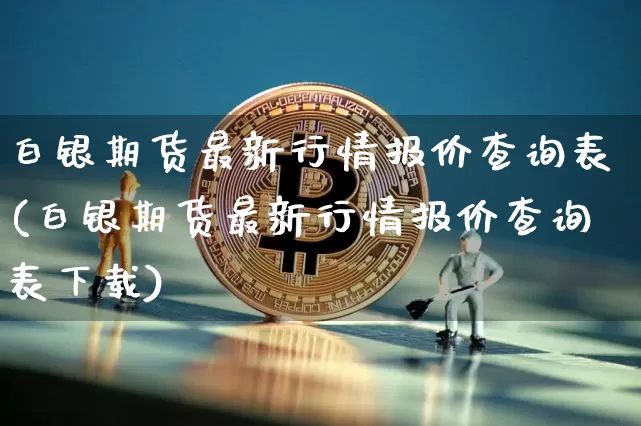 白银期货最新行情报价查询表(白银期货最新行情报价查询表下载)_https://www.erdeww.com_期货行情_第1张