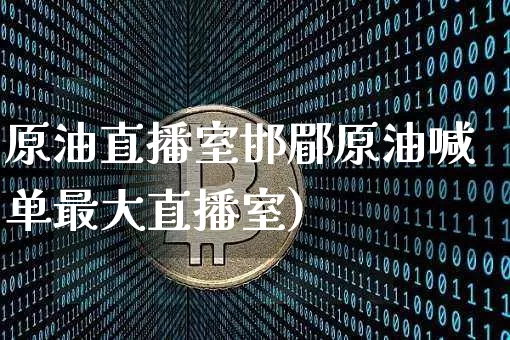 原油直播室邯郿原油喊单最大直播室)_https://www.erdeww.com_期货资讯_第1张