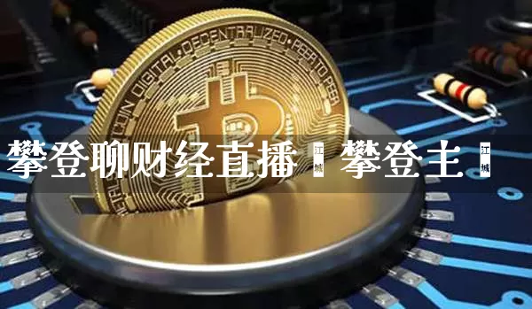 攀登聊财经直播闿攀登主撿_https://www.erdeww.com_期货走势_第1张