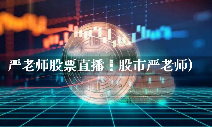 严老师股票直播闿股市严老师)_https://www.erdeww.com_期货走势_第1张