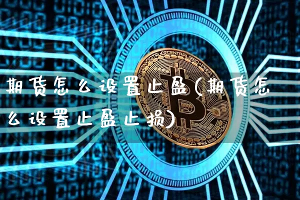 期货怎么设置止盈(期货怎么设置止盈止损)_https://www.erdeww.com_期货资讯_第1张