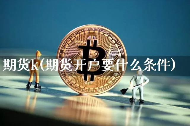 期货k(期货开户要什么条件)_https://www.erdeww.com_期货行情_第1张