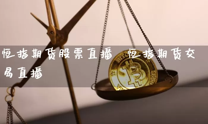 恒指期货股票直播闿恒指期货交易直播闿_https://www.erdeww.com_期货资讯_第1张