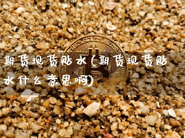 期货现货贴水(期货现货贴水什么意思啊)_https://www.erdeww.com_期货走势_第1张