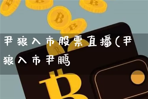 尹狼入市股票直播(尹狼入市尹鹏飿_https://www.erdeww.com_期货走势_第1张