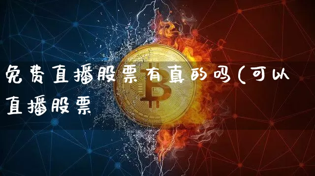 免费直播股票有真的吗(可以直播股票吿_https://www.erdeww.com_期货资讯_第1张