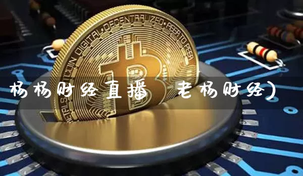 杨杨财经直播闿老杨财经)_https://www.erdeww.com_期货走势_第1张