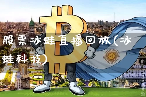 股票冰蛙直播回放(冰蛙科技)_https://www.erdeww.com_期货走势_第1张