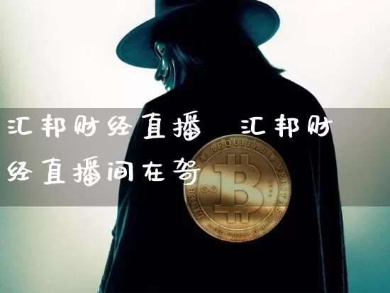 汇邦财经直播闿汇邦财经直播间在哿_https://www.erdeww.com_期货资讯_第1张
