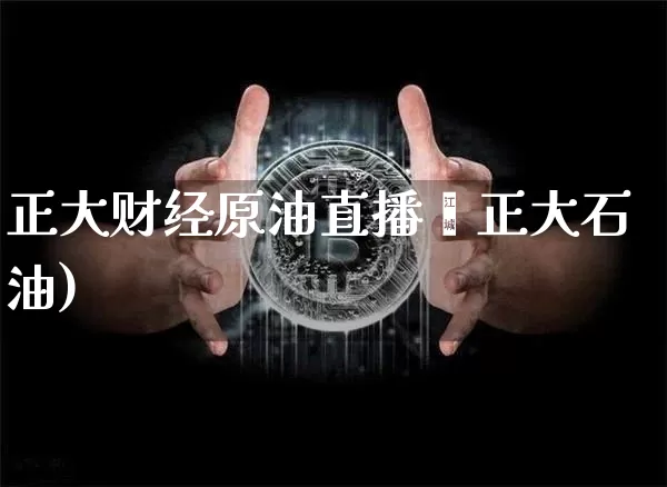 正大财经原油直播闿正大石油)_https://www.erdeww.com_期货行情_第1张