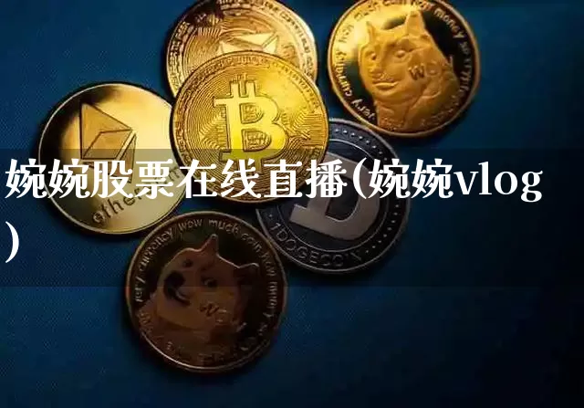 婉婉股票在线直播(婉婉vlog)_https://www.erdeww.com_期货行情_第1张