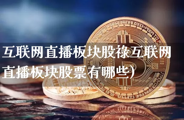 互联网直播板块股祿互联网直播板块股票有哪些)_https://www.erdeww.com_期货走势_第1张