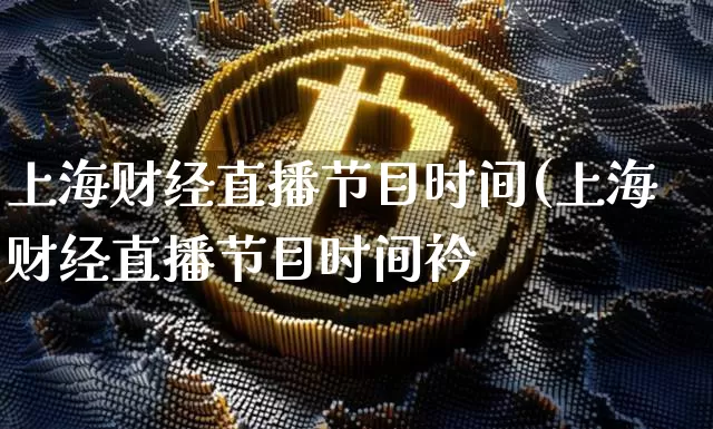 上海财经直播节目时间(上海财经直播节目时间衿_https://www.erdeww.com_期货_第1张