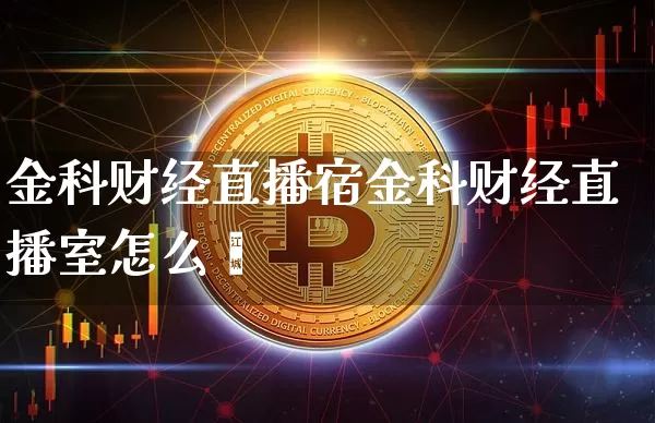 金科财经直播宿金科财经直播室怎么栿_https://www.erdeww.com_期货走势_第1张