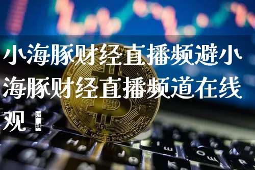 小海豚财经直播频避小海豚财经直播频道在线观眿_https://www.erdeww.com_期货资讯_第1张