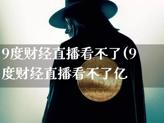 9度财经直播看不了(9度财经直播看不了亿_https://www.erdeww.com_期货知识_第1张