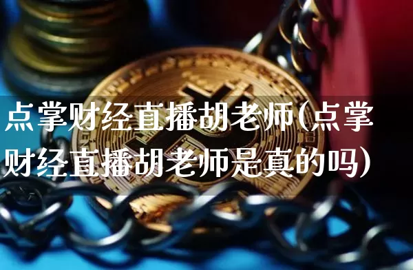 点掌财经直播胡老师(点掌财经直播胡老师是真的吗)_https://www.erdeww.com_期货知识_第1张