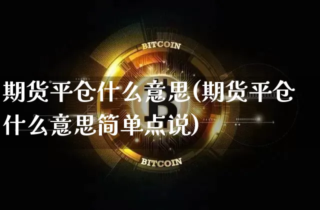 期货平仓什么意思(期货平仓什么意思简单点说)_https://www.erdeww.com_期货资讯_第1张