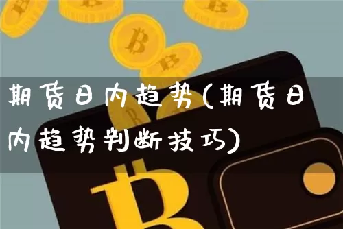 期货日内趋势(期货日内趋势判断技巧)_https://www.erdeww.com_期货知识_第1张