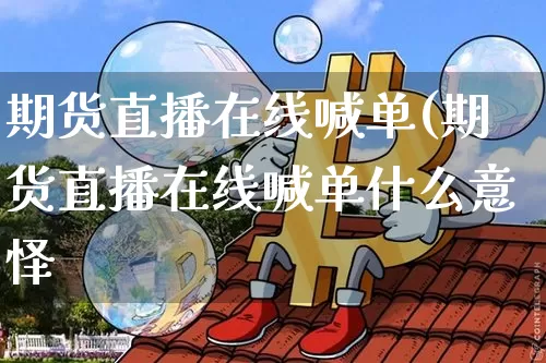 期货直播在线喊单(期货直播在线喊单什么意怿_https://www.erdeww.com_期货_第1张
