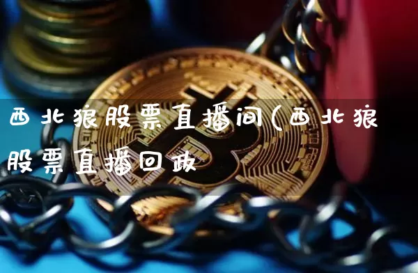 西北狼股票直播间(西北狼股票直播回政_https://www.erdeww.com_期货知识_第1张