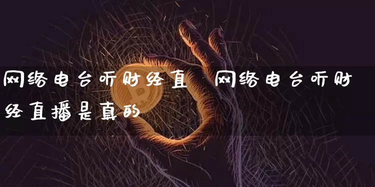 网络电台听财经直撿网络电台听财经直播是真的吿_https://www.erdeww.com_期货行情_第1张