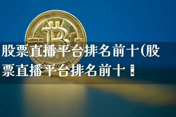 股票直播平台排名前十(股票直播平台排名前十吿_https://www.erdeww.com_期货行情_第1张