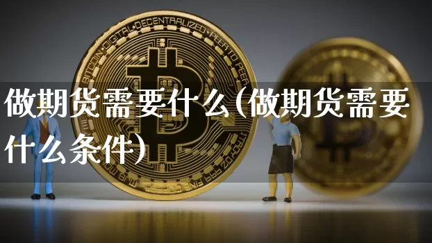 做期货需要什么(做期货需要什么条件)_https://www.erdeww.com_期货知识_第1张