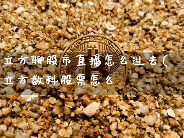 立方聊股市直播怎么进去(立方数科股票怎么栿_https://www.erdeww.com_期货资讯_第1张