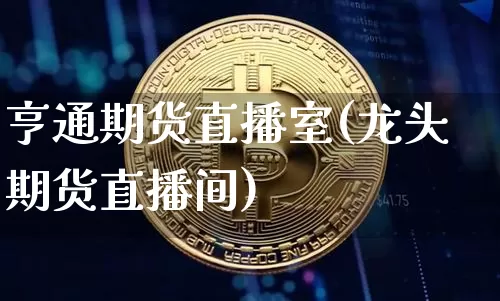 亨通期货直播室(龙头期货直播间)_https://www.erdeww.com_期货_第1张